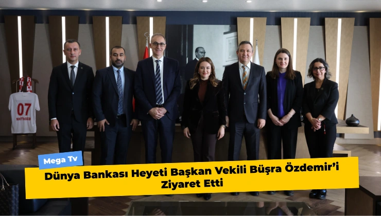 Dünya Bankası Heyeti Başkan Vekili Büşra Özdemir’i Ziyaret Etti