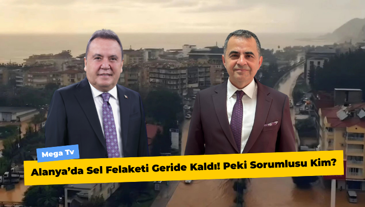 Alanya’da Sel Felaketi Geride Kaldı! Peki Sorumlusu Kim?