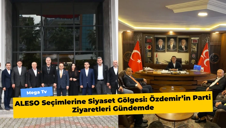 ALESO Seçimlerine Siyaset Gölgesi: Özdemir’in Parti Ziyaretleri Gündemde