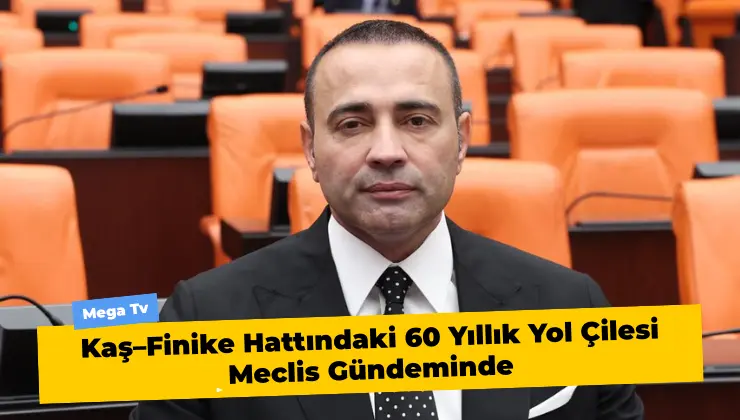 Kaş–Finike Hattındaki 60 Yıllık Yol Çilesi Meclis Gündeminde