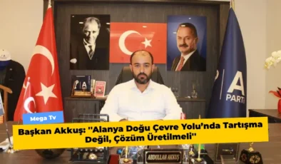 Başkan Akkuş: ”Alanya Doğu Çevre Yolu’nda Tartışma Değil, Çözüm Üretilmeli”