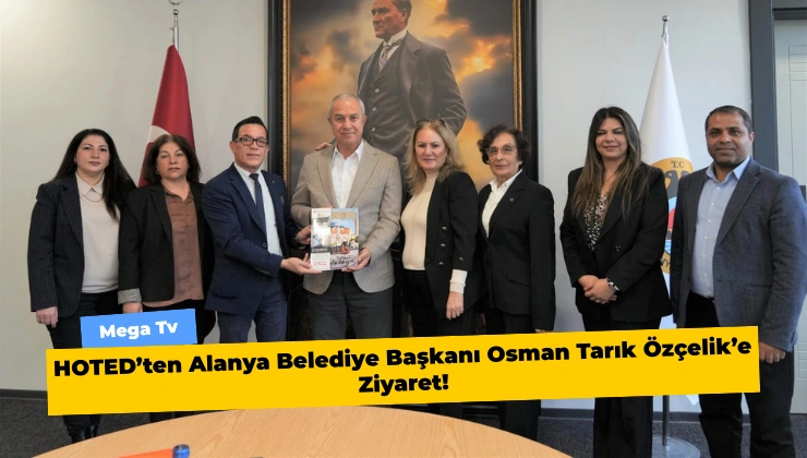 HOTED’ten Alanya Belediye Başkanı Osman Tarık Özçelik’e Ziyaret!