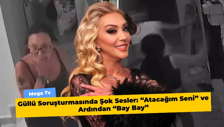 Güllü Soruşturmasında Şok Sesler: “Atacağım Seni” ve Ardından “Bay Bay”