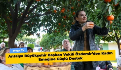 Antalya Büyükşehir Başkan Vekili Özdemir’den Kadın Emeğine Güçlü Destek