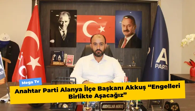 Anahtar Parti Alanya İlçe Başkanı Akkuş “Engelleri Birlikte Aşacağız” - Mega TV Alanya Mega Tv 5 2 - Mega TV