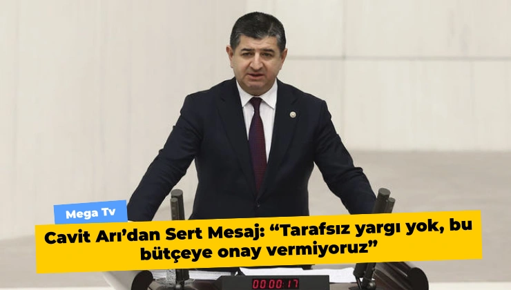 Cavit Arı’dan Sert Mesaj: “Tarafsız yargı yok, bu bütçeye onay vermiyoruz”