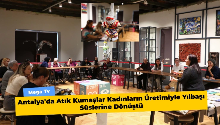Antalya’da Atık Kumaşlar Kadınların Üretimiyle Yılbaşı Süslerine Dönüştü