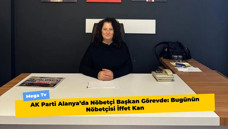 AK Parti Alanya’da Nöbetçi Başkan Görevde: Bugünün Nöbetçisi İffet Kan