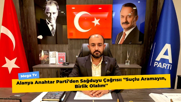 Alanya Anahtar Parti’den Sağduyu Çağrısı: ‘‘Suçlu Aramayın, Birlik Olalım”