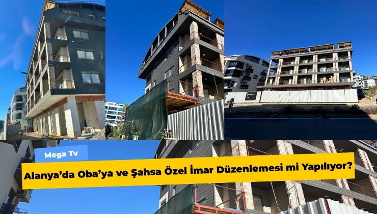 Alanya’da Oba’ya ve Şahsa Özel İmar Düzenlemesi mi Yapılıyor?