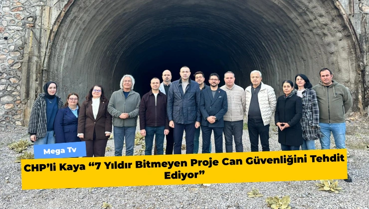 CHP’li Kaya “7 Yıldır Bitmeyen Proje Can Güvenliğini Tehdit Ediyor”