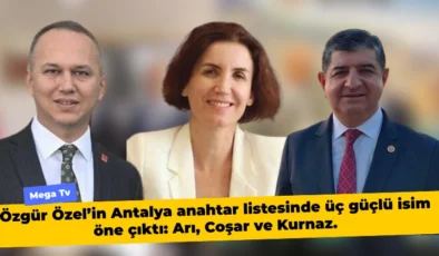 Özgür Özel’in Antalya anahtar listesinde üç güçlü isim öne çıktı: Arı, Coşar ve Kurnaz.