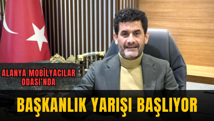 Alanya Mobilyacılar Odası’nda Başkanlık Yarışı Başlıyor