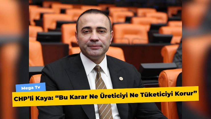 CHP’li Kaya: “Bu Karar Ne Üreticiyi Ne Tüketiciyi Korur”
