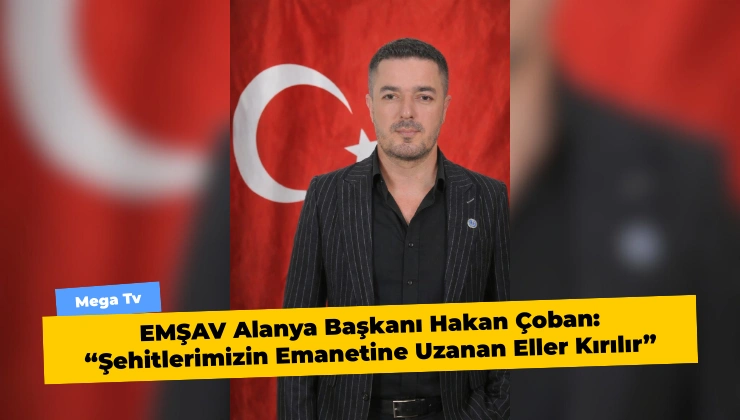 EMŞAV Alanya Başkanı Hakan Çoban: “Şehitlerimizin Emanetine Uzanan Eller Kırılır” - Mega TV Alanya Mega Tv 12 4 - Mega TV