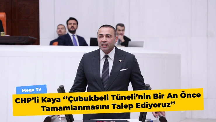 CHP’li Kaya ‘’Çubukbeli Tüneli’nin Bir An Önce Tamamlanmasını Talep Ediyoruz’’