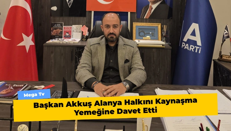 Başkan Akkuş Alanya Halkını Kaynaşma Yemeğine Davet Etti