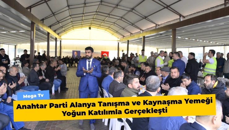 Anahtar Parti Alanya Tanışma ve Kaynaşma Yemeği Yoğun Katılımla Gerçekleşti