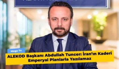 ALEKOD Başkanı Abdullah Tuncer: İran’ın Kaderi Emperyal Planlarla Yazılamaz