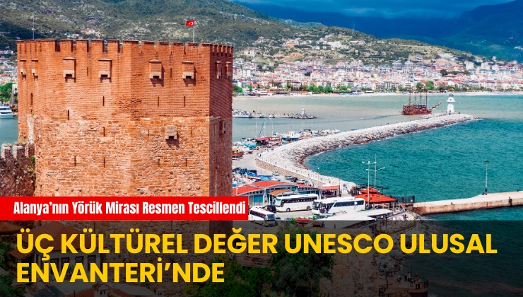 Alanya’nın Yörük Mirası Resmen Tescillendi: Üç Kültürel Değer UNESCO Ulusal Envanteri’nde