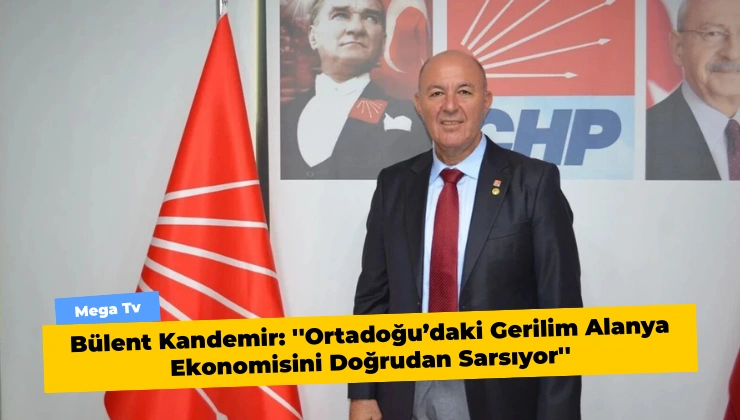 Bülent Kandemir: ”Ortadoğu’daki Gerilim Alanya Ekonomisini Doğrudan Sarsıyor”