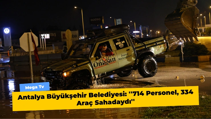 Antalya Büyükşehir Belediyesi: ”714 Personel, 334 Araç Sahadaydı”
