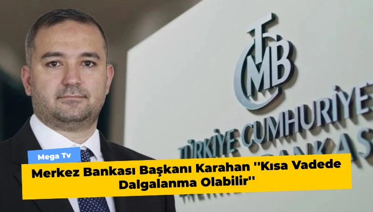 Merkez Bankası Başkanı Karahan ”Kısa Vadede Dalgalanma Olabilir”
