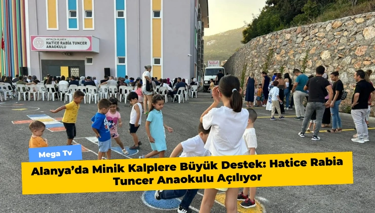 Alanya’da Minik Kalplere Büyük Destek: Hatice Rabia Tuncer Anaokulu Açılıyor