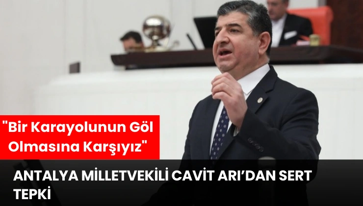 Antalya Milletvekili Cavit Arı’dan Sert Tepki: “Bir Karayolunun Göl Olmasına Karşıyız”