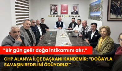 CHP Alanya İlçe Başkanı Kandemir: “Doğayla Savaşın Bedelini Ödüyoruz”