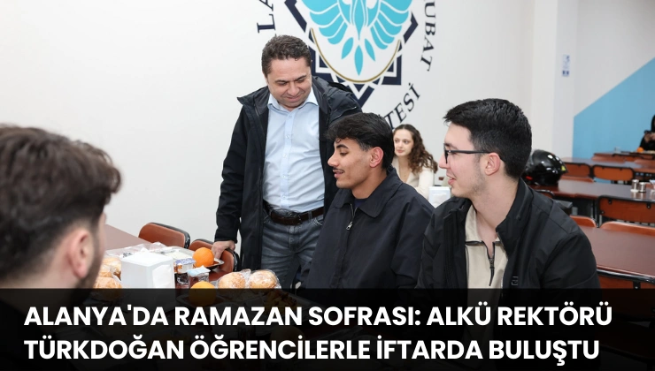 Alanya’da Ramazan Sofrası: ALKÜ Rektörü Türkdoğan Öğrencilerle İftarda Buluştu