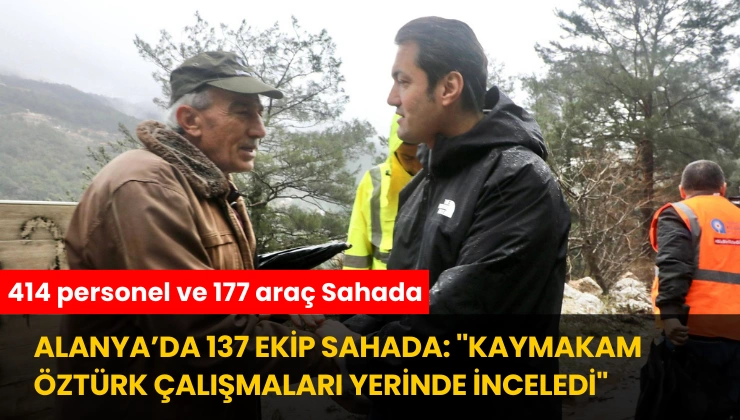 Alanya’da 137 Ekip Sahada: ”Kaymakam Öztürk Çalışmaları Yerinde İnceledi”