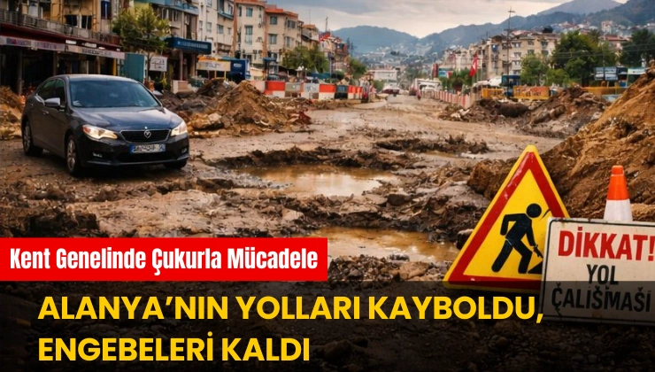Alanya’nın Yolları Kayboldu, Engebeleri Kaldı