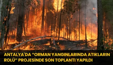 Antalya’da “Orman Yangınlarında Atıkların Rolü” Projesinde Son Toplantı Yapıldı 