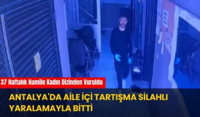 Antalya’da Aile İçi Tartışma Silahlı Yaralamayla Bitti: 37 Haftalık Hamile Kadın Vuruldu
