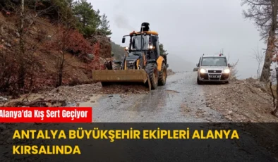 Alanya’da Kış Sert Geçiyor: Antalya Büyükşehir Ekipleri Alanya Kırsalında