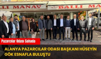 Alanya Pazarcılar Odası Başkanı Hüseyin Gök Esnafla Buluştu