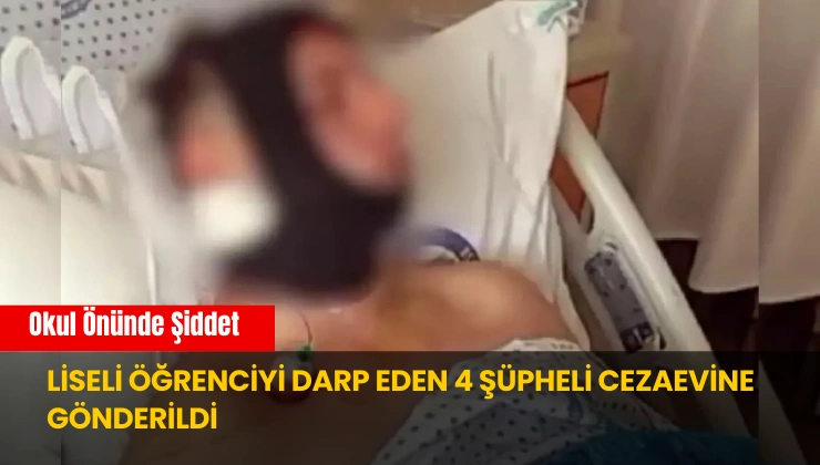 Liseli Öğrenciyi Darp Eden 4 Şüpheli Cezaevine Gönderildi