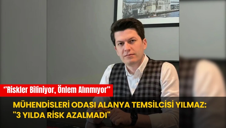 Mühendisleri Odası Alanya Temsilcisi Yılmaz: ”3 Yılda Risk Azalmadı”