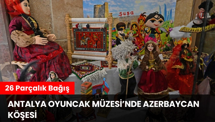 Antalya Oyuncak Müzesi’nde Azerbaycan Köşesi: 26 Parçalık Bağış