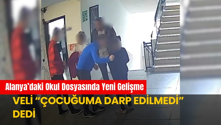 Alanya’daki Okul Dosyasında Yeni Gelişme: Veli “Çocuğuma Darp Edilmedi” Dedi