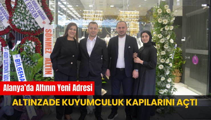 Alanya’da Altının Yeni Adresi: Altınzade Kuyumculuk Kapılarını Açtı