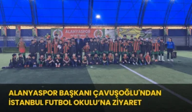 Alanyaspor Başkanı Çavuşoğlu’ndan İstanbul Futbol Okulu’na Ziyaret