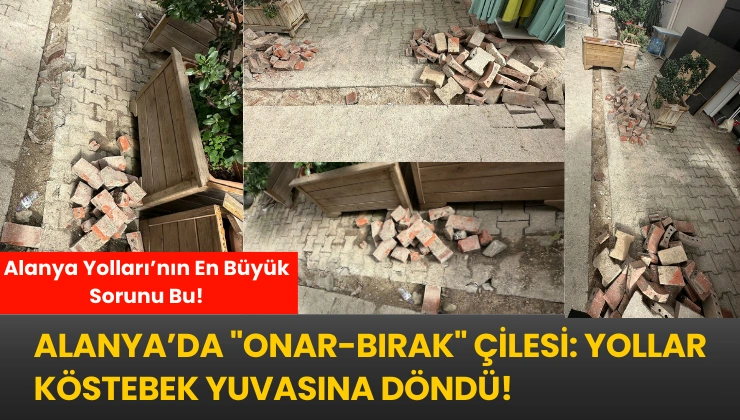 Alanya’da “Onar-Bırak” Çilesi: Yollar Köstebek Yuvasına Döndü!
