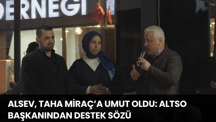 ALSEV, Taha Miraç’a Umut Oldu: ALTSO Başkanından Destek Sözü