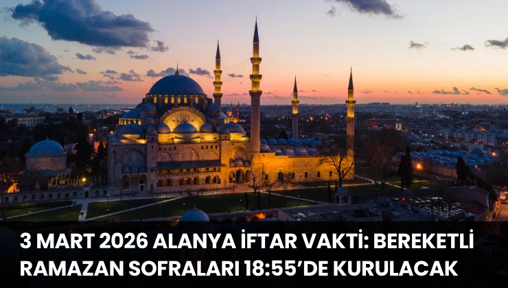 3 Mart 2026 Alanya İftar Vakti: Bereketli Ramazan Sofraları 18:55’de Kurulacak