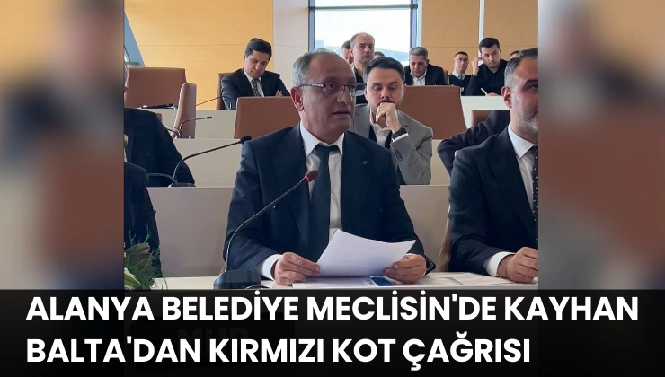 Alanya Belediye Meclisin’de Kayhan Balta’dan Kırmızı Kot Çağrısı