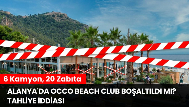 Alanya’da Occo Beach Club Boşaltıldı mı? Tahliye İddiası
