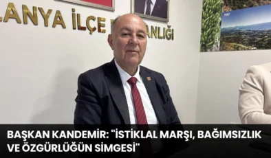 CHP Alanya İlçe Başkanı Kandemir: ”İstiklal Marşı, Bağımsızlık ve Özgürlüğün Simgesi”