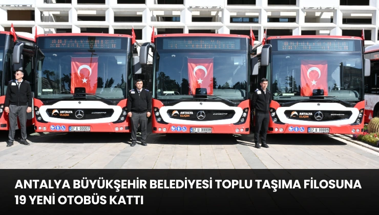 Antalya Büyükşehir Belediyesi Toplu Taşıma Filosuna 19 Yeni Otobüs Kattı